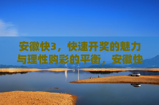 安徽快3，快速开奖的魅力与理性购彩的平衡，安徽快3，快速开奖的魅力与理性购彩的平衡