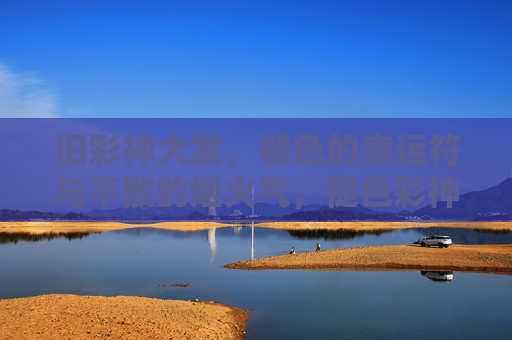 旧彩神大发，褪色的幸运符与不散的烟火气，褪色彩神符，烟火气未散