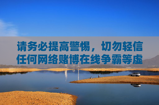 请务必提高警惕，切勿轻信任何网络赌博在线争霸等虚假宣传，保护好自己的财产安全和合法权益，坚决抵制违法犯罪行为，警惕网络赌博虚假宣传 守护财产安全