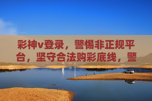 彩神v登录，警惕非正规平台，坚守合法购彩底线，警惕彩神v非正规登录 坚守合法购彩底线