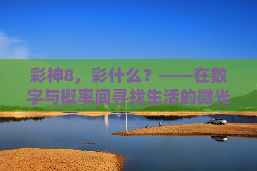 彩神8,彩什么?——在数字与概率间寻找生活的微光,彩神8,彩什么?——数字与概率间的生活微光 彩神8,彩什么?——在数字与概率间寻找生活的微光,彩神8,彩什么?——数字与概率间的生活微光