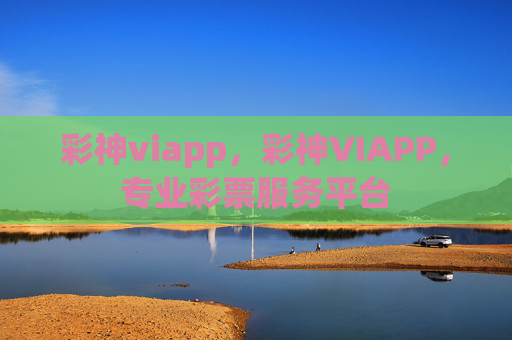 彩神viapp，彩神VIAPP，专业彩票服务平台