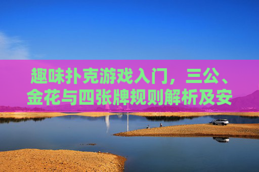 趣味扑克游戏入门，三公、金花与四张牌规则解析及安全下载指南，趣味扑克游戏入门，三公、金花、四张牌规则解析与安全下载指南