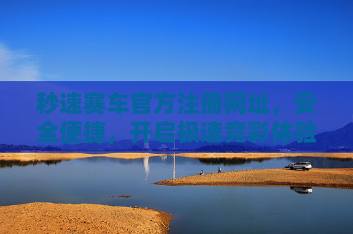 秒速赛车官方注册网址，安全便捷，开启极速竞彩体验，秒速赛车官方注册网址，安全便捷，极速竞彩体验