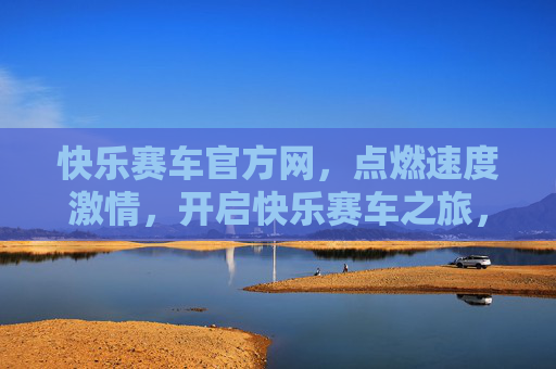 快乐赛车官方网，点燃速度激情，开启快乐赛车之旅，快乐赛车官方网，点燃速度激情，开启快乐赛车之旅