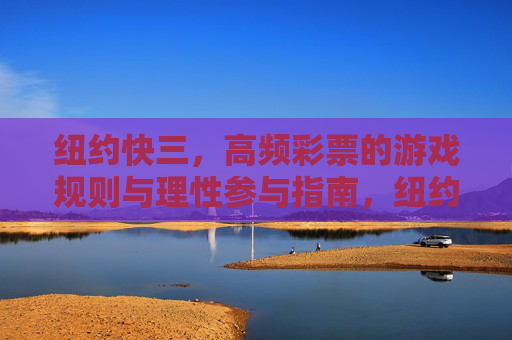 纽约快三，高频彩票的游戏规则与理性参与指南，纽约快三，高频彩票游戏规则与理性参与指南