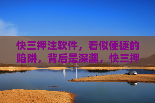 快三押注软件，看似便捷的陷阱，背后是深渊，快三押注软件，便捷陷阱背后的深渊