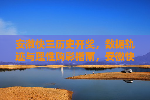 安徽快三历史开奖,数据轨迹与理性购彩指南,安徽快三历史开奖数据轨迹与理性购彩指南 安徽快三历史开奖,数据轨迹与理性购彩指南,安徽快三历史开奖数据轨迹与理性购彩指南