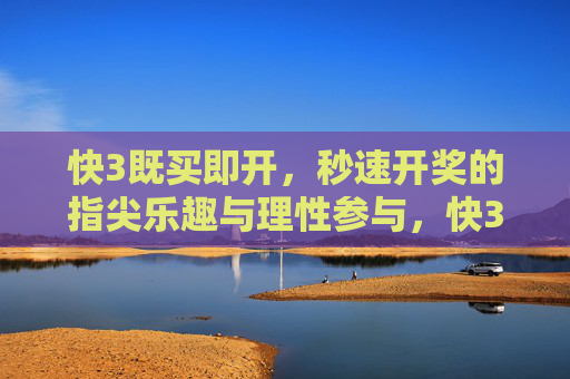 快3既买即开，秒速开奖的指尖乐趣与理性参与，快3，秒速开奖的指尖乐趣与理性参与