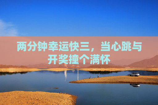 两分钟幸运快三，当心跳与开奖撞个满怀