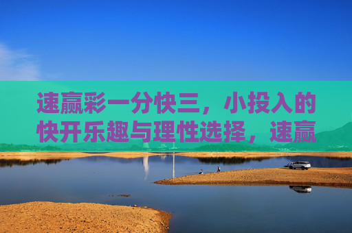 速赢彩一分快三，小投入的快开乐趣与理性选择，速赢彩一分快三，小投入快开乐趣，理性选择稳相伴