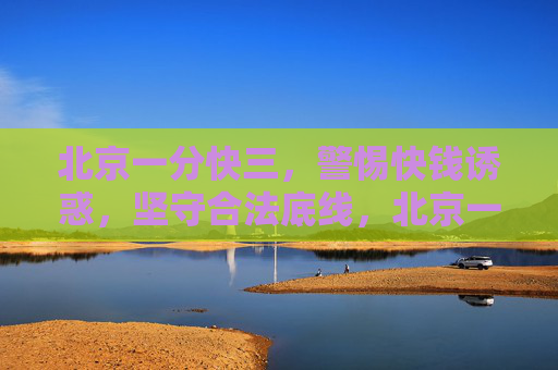 北京一分快三，警惕快钱诱惑，坚守合法底线，北京一分快三，警惕快钱诱惑，坚守合法底线