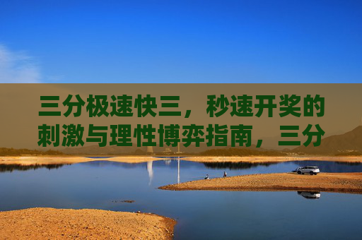 三分极速快三，秒速开奖的刺激与理性博弈指南，三分极速快三，秒速开奖的刺激与理性博弈指南