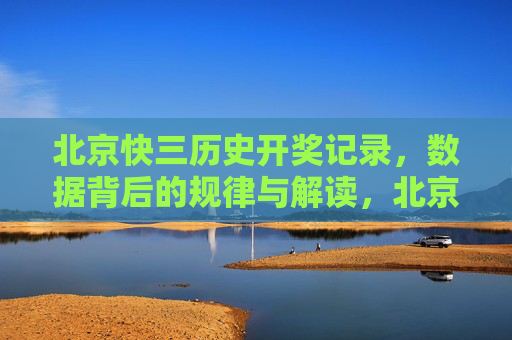 北京快三历史开奖记录，数据背后的规律与解读，北京快三历史开奖记录与数据规律解读