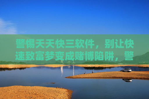 警惕天天快三软件,别让快速致富梦变成赌博陷阱,警惕天天快三软件,别让快速致富梦成赌博陷阱 警惕天天快三软件,别让快速致富梦变成赌博陷阱,警惕天天快三软件,别让快速致富梦成赌博陷阱