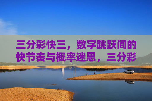 三分彩快三，数字跳跃间的快节奏与概率迷思，三分彩快三，数字跳跃的快节奏与概率迷思