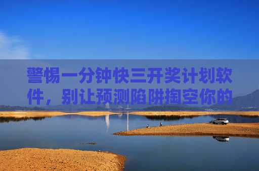 警惕一分钟快三开奖计划软件，别让预测陷阱掏空你的钱包
