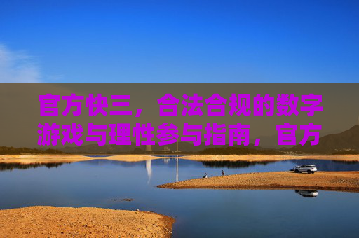 官方快三，合法合规的数字游戏与理性参与指南，官方快三，合法合规数字游戏的理性参与指南