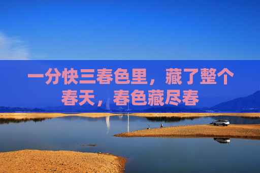 一分快三春色里，藏了整个春天，春色藏尽春