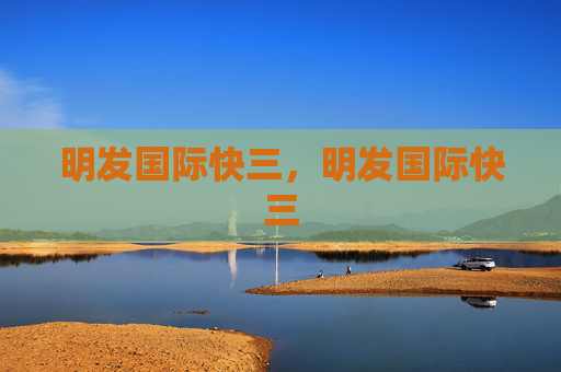 明发国际快三，明发国际快三