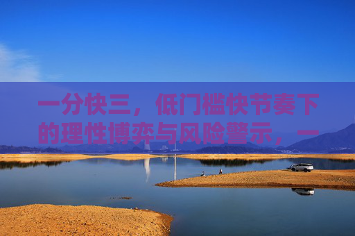 一分快三，低门槛快节奏下的理性博弈与风险警示，一分快三，低门槛快节奏下的理性博弈与风险警示