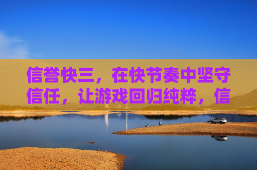 信誉快三，在快节奏中坚守信任，让游戏回归纯粹，信誉快三，快节奏守信任，游戏归纯粹