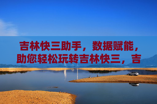 吉林快三助手，数据赋能，助您轻松玩转吉林快三，吉林快三助手，数据赋能，轻松玩转吉林快三