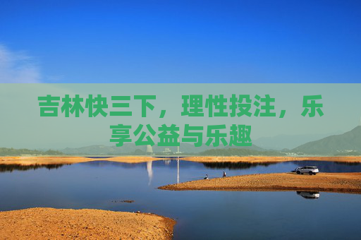吉林快三下，理性投注，乐享公益与乐趣