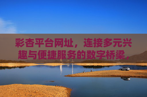 彩杏平台网址，连接多元兴趣与便捷服务的数字桥梁，彩杏平台，多元兴趣与便捷服务的数字桥梁