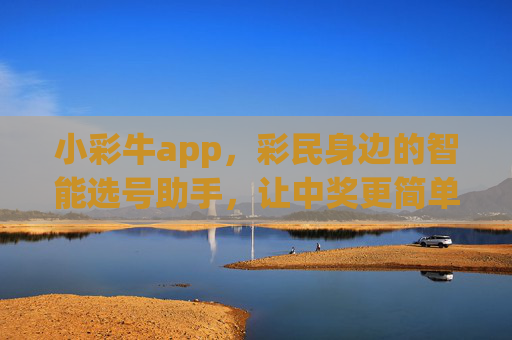 小彩牛app，彩民身边的智能选号助手，让中奖更简单，小彩牛app，彩民身边的智能选号助手，让中奖更简单