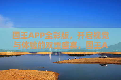 国王APP全彩版，开启视觉与体验的双重盛宴，国王APP全彩版，视觉与体验的双重盛宴