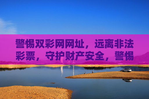 警惕双彩网网址，远离非法彩票，守护财产安全，警惕双彩网非法彩票，守护财产安全