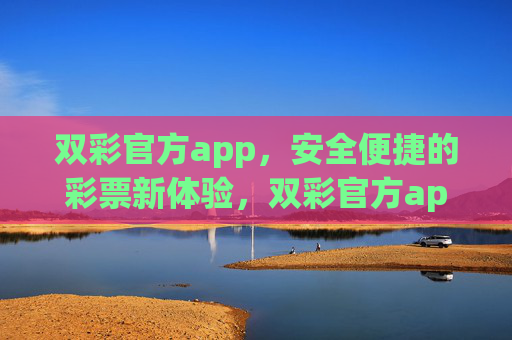 双彩官方app，安全便捷的彩票新体验，双彩官方app，安全便捷的彩票新体验