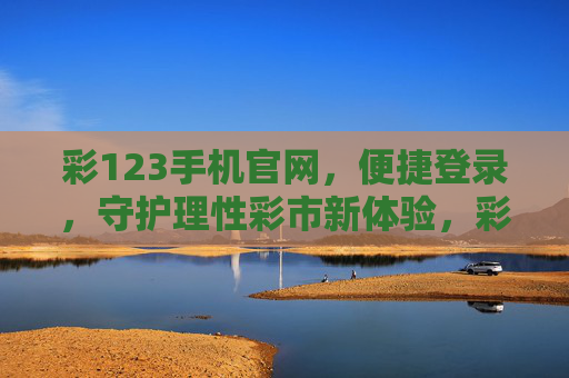 彩123手机官网，便捷登录，守护理性彩市新体验，彩123手机官网，便捷登录，守护理性彩市新体验
