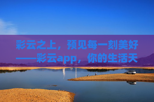 彩云之上，预见每一刻美好——彩云app，你的生活天气管家，彩云，预见美好，生活天气管家
