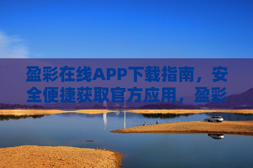 盈彩在线APP下载指南，安全便捷获取官方应用，盈彩在线APP安全便捷官方下载指南