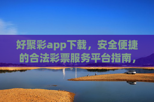 好聚彩app下载，安全便捷的合法彩票服务平台指南，好聚彩app下载，安全便捷的合法彩票服务平台