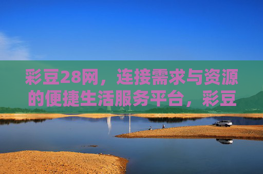 彩豆28网，连接需求与资源的便捷生活服务平台，彩豆28网，连接需求与资源的便捷生活服务平台