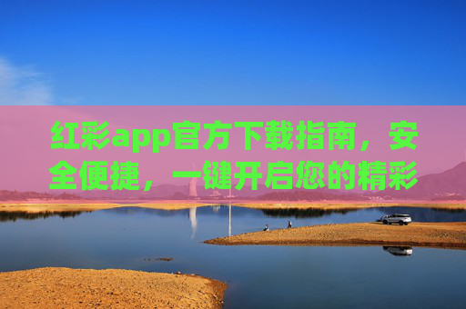 红彩app官方下载指南，安全便捷，一键开启您的精彩体验，红彩app官方下载，安全便捷，一键开启精彩体验