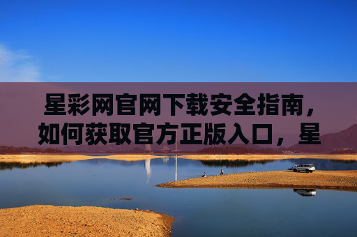 星彩网官网下载安全指南，如何获取官方正版入口，星彩网官网下载安全指南，获取官方正版入口