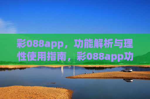 彩088app，功能解析与理性使用指南，彩088app功能解析与理性使用指南