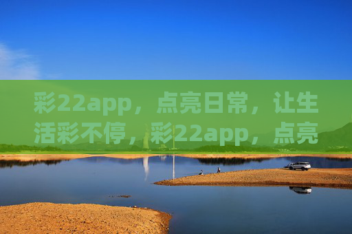 彩22app，点亮日常，让生活彩不停，彩22app，点亮生活彩不停