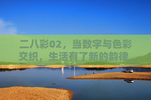 二八彩02,当数字与色彩交织,生活有了新的韵律,二八彩02,数字与色彩交织的生活韵律 二八彩02,当数字与色彩交织,生活有了新的韵律,二八彩02,数字与色彩交织的生活韵律