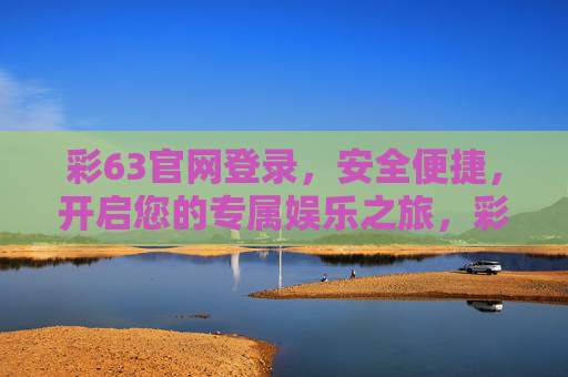 彩63官网登录，安全便捷，开启您的专属娱乐之旅，彩63官网登录，安全便捷，开启专属娱乐之旅