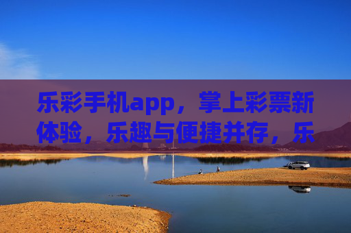 乐彩手机app，掌上彩票新体验，乐趣与便捷并存，乐彩手机app，掌上彩票新体验，乐趣便捷并存