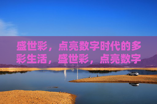 盛世彩，点亮数字时代的多彩生活，盛世彩，点亮数字时代的多彩生活