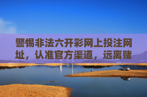 警惕非法六开彩网上投注网址，认准官方渠道，远离赌博陷阱，警惕非法六开彩网上投注网址 认准官方渠道远离赌博陷阱