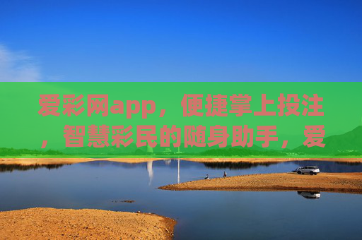 爱彩网app，便捷掌上投注，智慧彩民的随身助手，爱彩网app，智慧彩民的随身投注助手