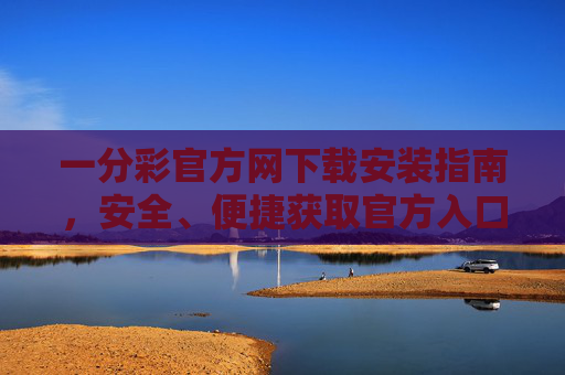 一分彩官方网下载安装指南，安全、便捷获取官方入口，一分彩官方下载安装指南，安全便捷获取官方入口