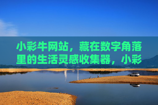 小彩牛网站，藏在数字角落里的生活灵感收集器，小彩牛网站，数字角落的生活灵感收集器